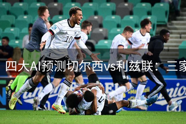 四大AI预测切尔西vs利兹联：三家猜主胜，Kimi看好平局